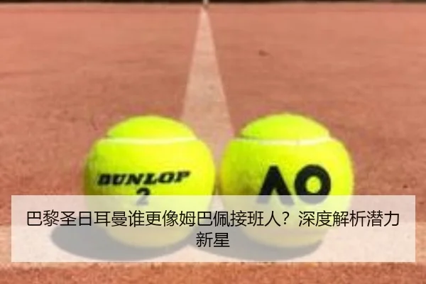 巴黎圣日耳曼谁更像姆巴佩接班人？深度解析潜力新星