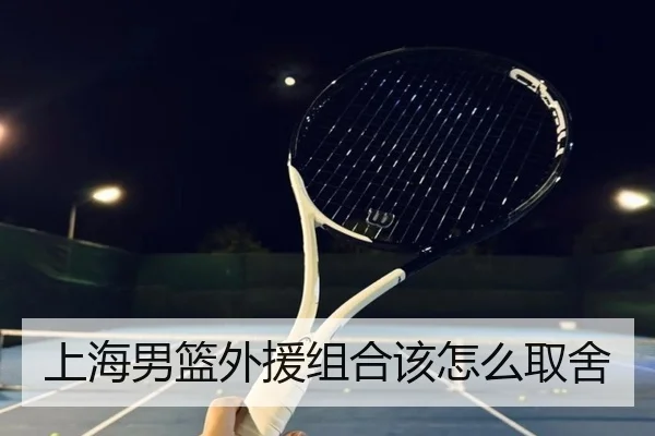 上海男篮外援组合该怎么取舍