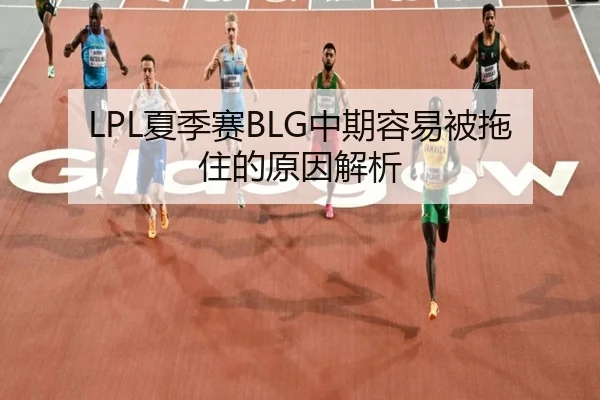 LPL夏季赛BLG中期容易被拖住的原因解析